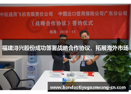 福建浔兴股份成功签署战略合作协议，拓展海外市场