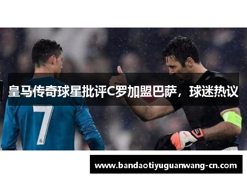 皇马传奇球星批评C罗加盟巴萨，球迷热议