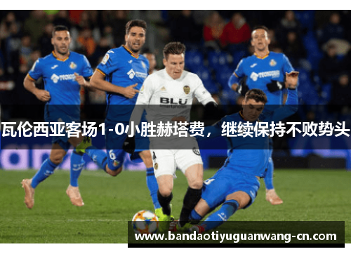 瓦伦西亚客场1-0小胜赫塔费，继续保持不败势头