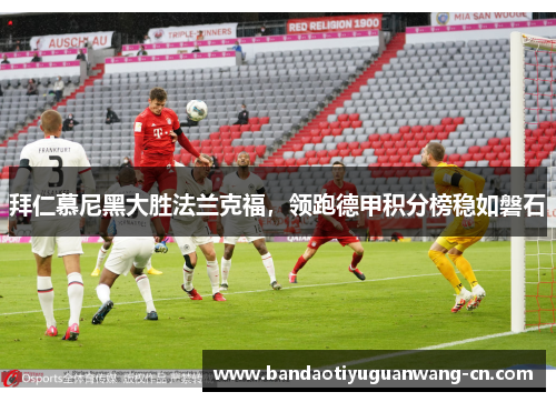 拜仁慕尼黑大胜法兰克福，领跑德甲积分榜稳如磐石