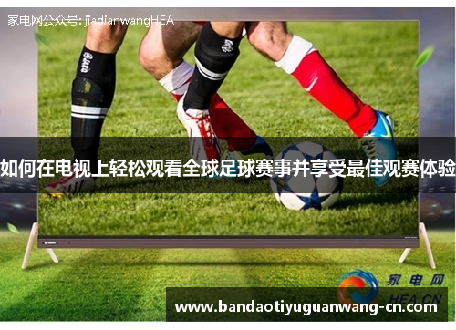 如何在电视上轻松观看全球足球赛事并享受最佳观赛体验