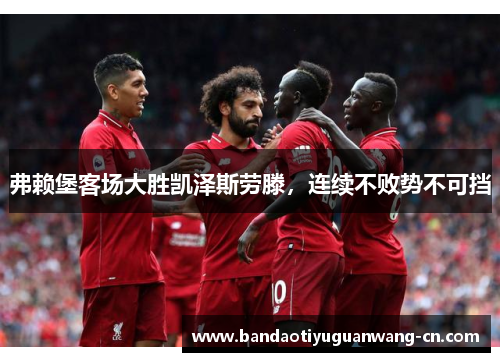 弗赖堡客场大胜凯泽斯劳滕，连续不败势不可挡