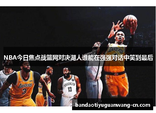 NBA今日焦点战篮网对决湖人谁能在强强对话中笑到最后