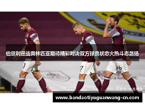 伯恩利迎战奥林匹亚期待精彩对决双方球员状态火热斗志昂扬