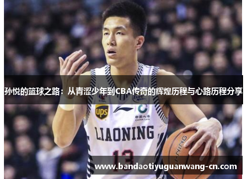 孙悦的篮球之路：从青涩少年到CBA传奇的辉煌历程与心路历程分享