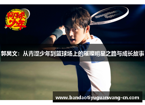 郭昊文：从青涩少年到篮球场上的璀璨明星之路与成长故事