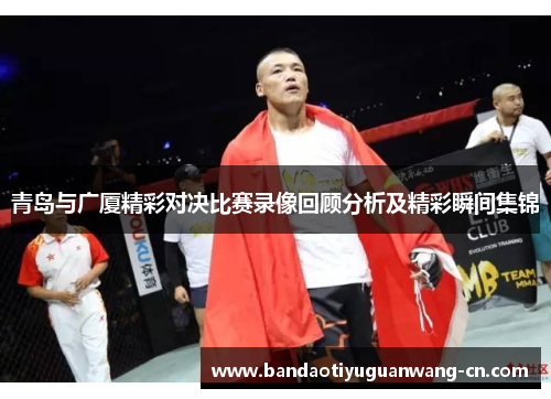 青岛与广厦精彩对决比赛录像回顾分析及精彩瞬间集锦