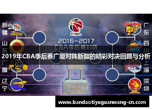 2019年CBA季后赛广厦对阵新疆的精彩对决回顾与分析