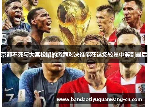 京都不死与大宫松鼠的激烈对决谁能在这场较量中笑到最后