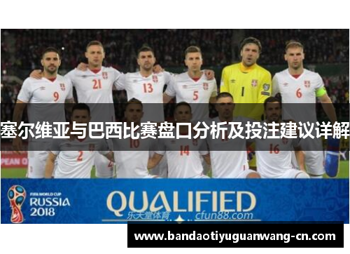 塞尔维亚与巴西比赛盘口分析及投注建议详解