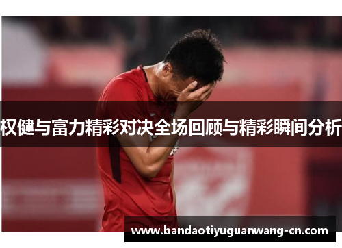 权健与富力精彩对决全场回顾与精彩瞬间分析
